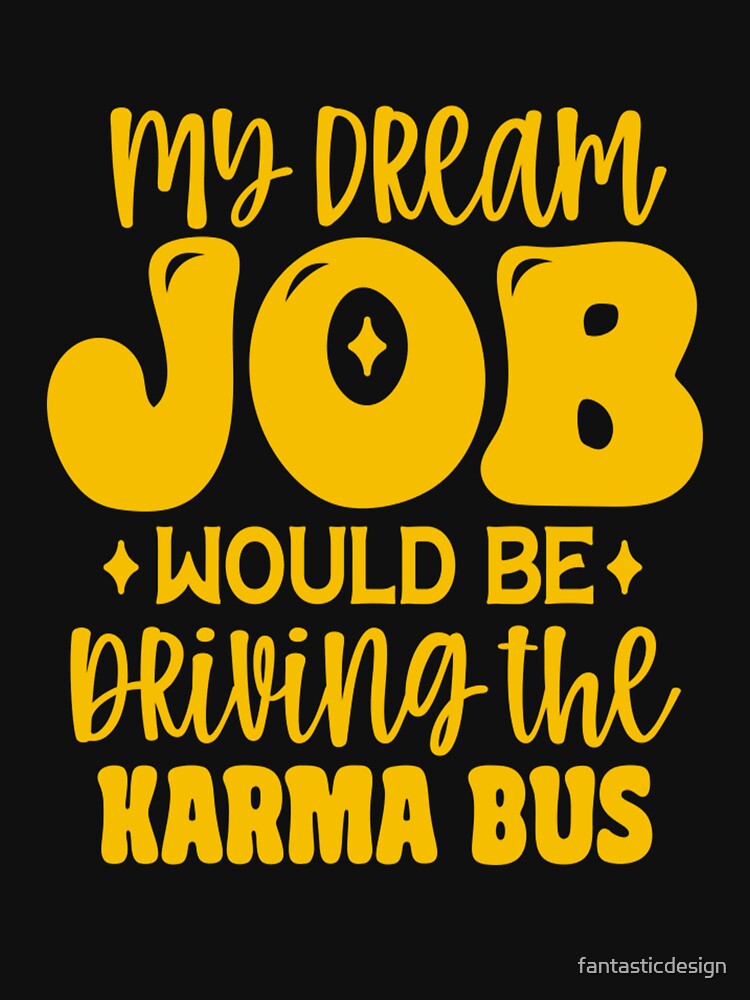 Funny Sarcastic Humor My Dream Job Would Be Driving Karma Bus T-Shirts, Hoodie, Sweatshirt