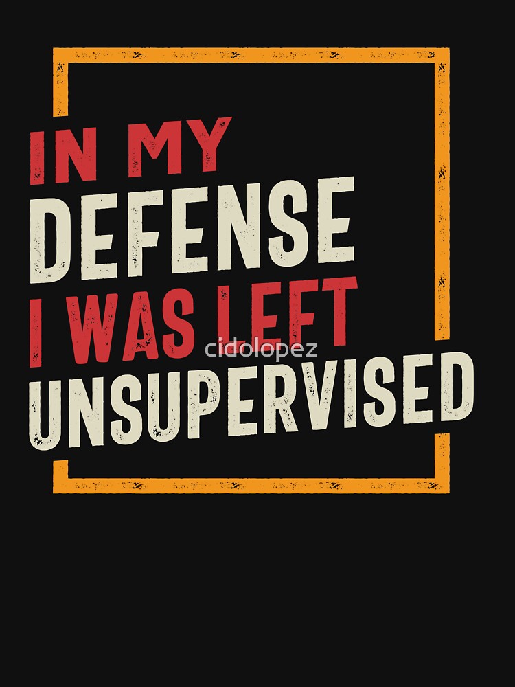 Copy of In My Defense I Was Left Unsupervised Funny by cidolopez