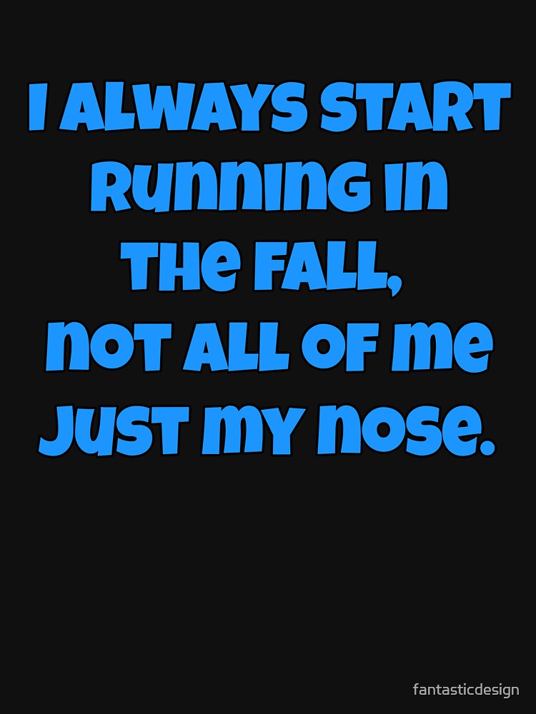 Funny Sarcastic Humor I Always Start Running In The Fall, Not All Of Me Just My Nose. by fantasticdesign... (Image 3)
