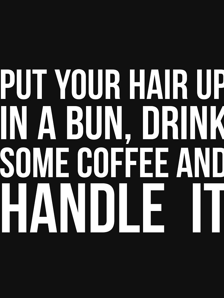 Put Your Hair Up In A Bun, Drink Some Coffee And Handle It Sarcastic saying by RedYolk