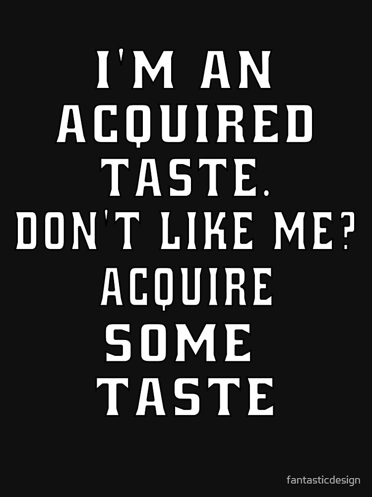 Funny Sarcastic Humor I’m An Acquired Taste. Don’t Like Me? by fantasticdesign T-Shirts, Hoodie, Sweatshirt (Image 3)