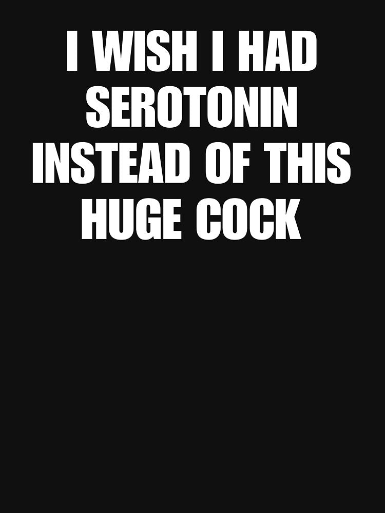 I Wish I Had Serotonin Instead Of This Huge Cock. Funny Viral Quote Humor by SillyMerchant T-Shirts, Hoodie,... (Image 3)