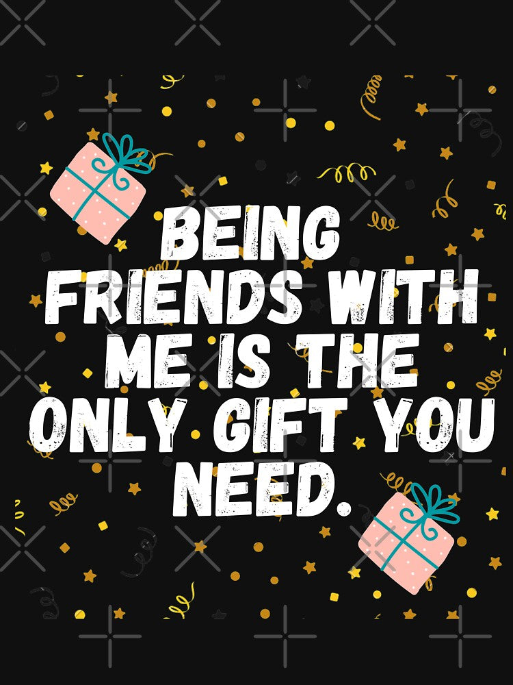 Being Friends Me Is Only You Need T-Shirts, Hoodie, Sweatshirt