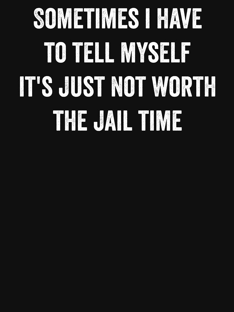 Just Not Worth The Jail Time Funny Sarcastic by WhistleCloset