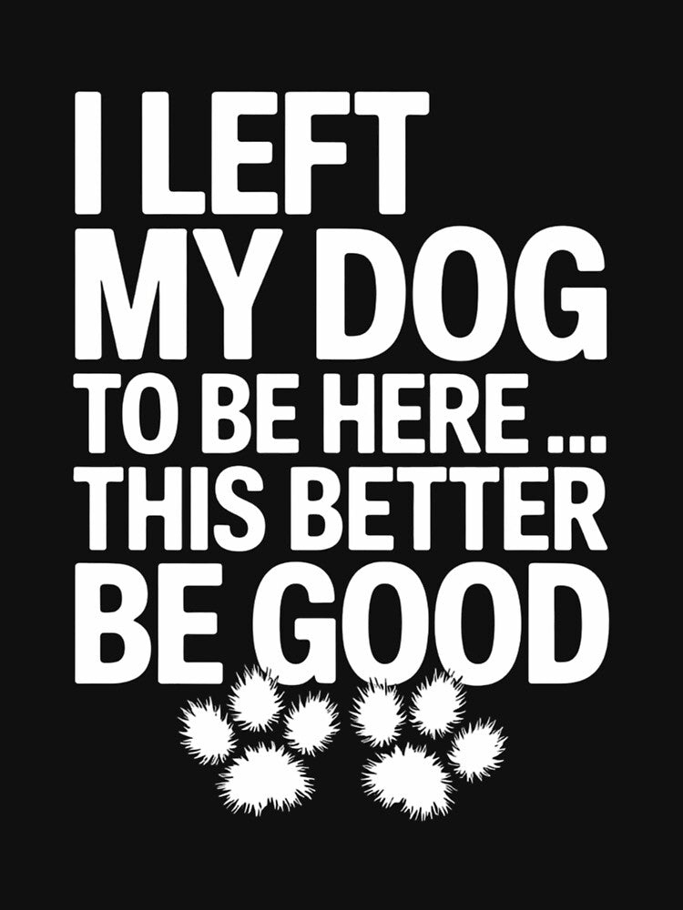 I Left My Dog To Be Here This Better Be Good Funny by AsteriskDatBArt T-Shirts, Hoodie, Sweatshirt (Image 3)