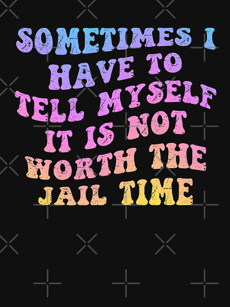 Not Worth the Jail Time funny quote. Humorous sarcastic gag gift by Unitepeople T-Shirts, Hoodie, Sweatshirt (Image 3)