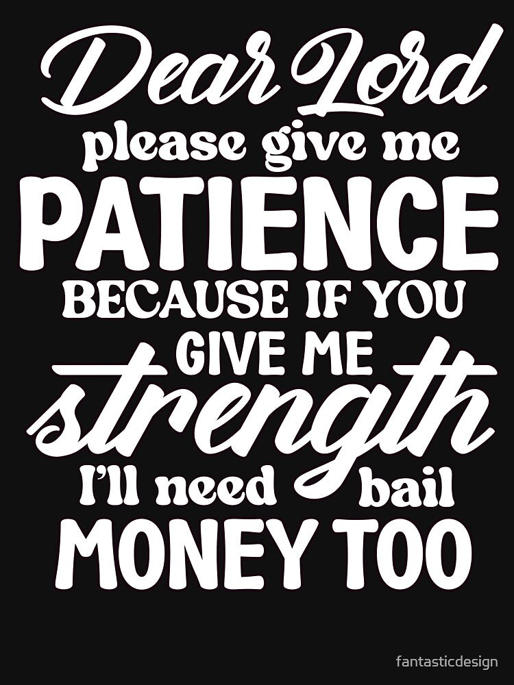 Sarcastic Humor Dear Lord Please Give Me Patience Because If T-Shirts, Hoodie, Sweatshirt