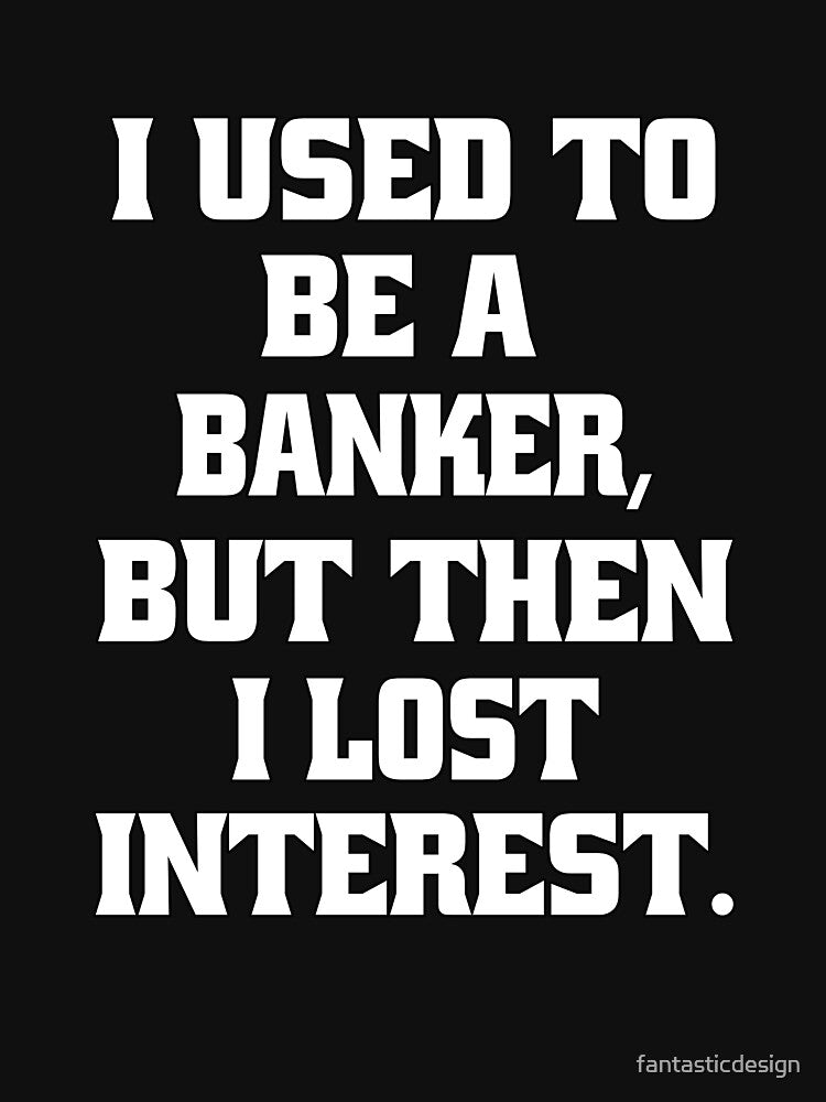 Funny Sarcastic Pun Humor I Used To Be A Banker, But Then I lost Interest by fantasticdesign T-Shirts, Hoodie,... (Image 3)
