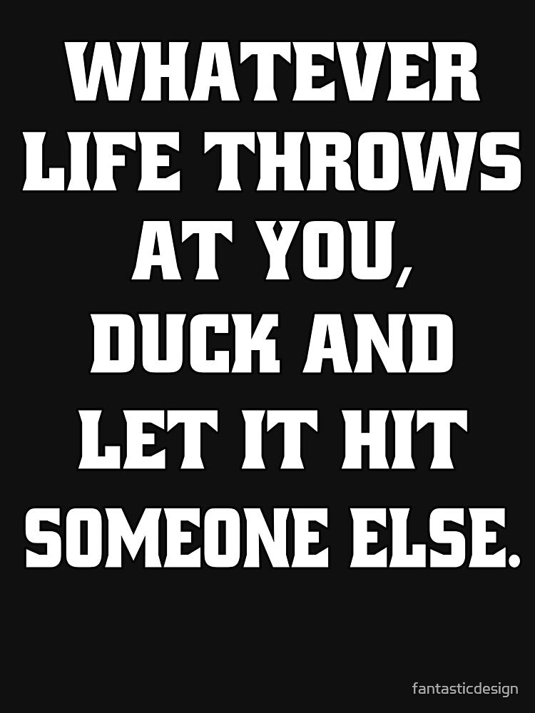 Sarcastic Funny Humor Whatever Life Throws At You Duck And Let It Hit Someone Else by fantasticdesign T-Shirts,... (Image 3)