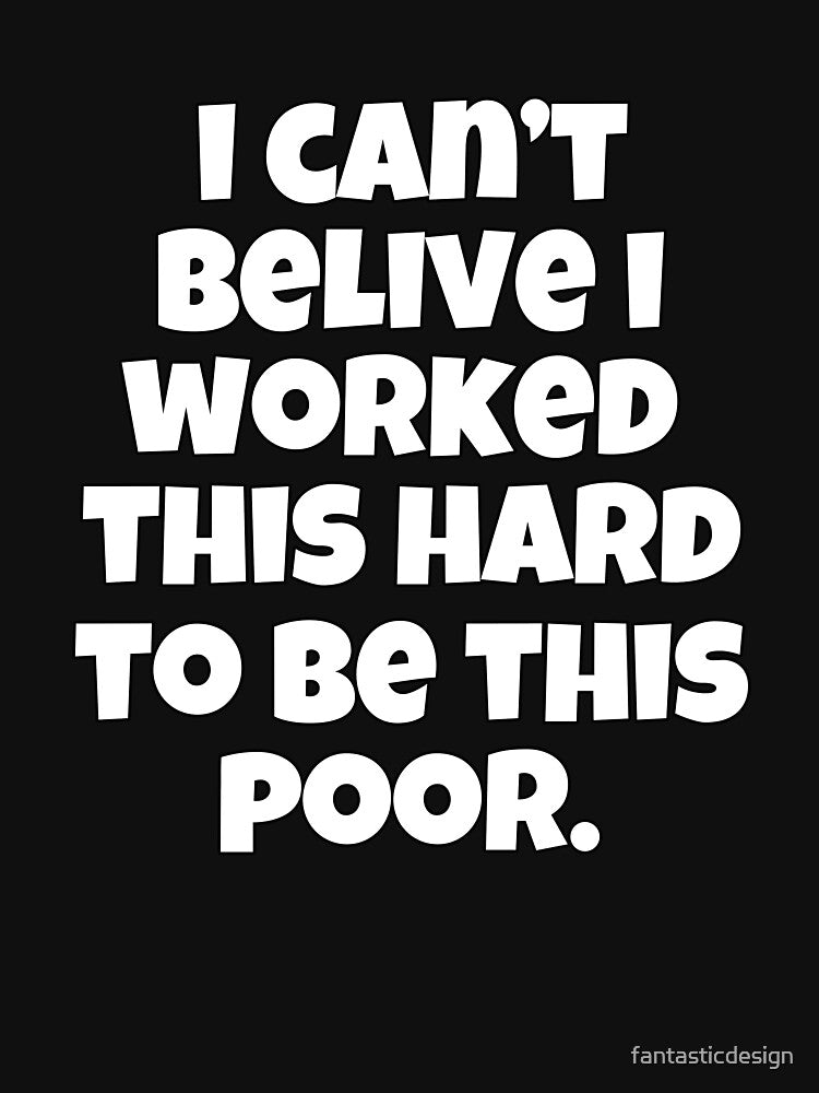 Funny Sarcastic Humor I Can’t Believe I Worked This Hard To Be This Poor by fantasticdesign T-Shirts, Hoodie,... (Image 3)