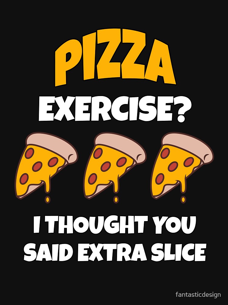 Funny Pizza Lover Humorous Design Pizza Exercise? I Thought You Said Extra Slice. by fantasticdesign T-Shirts,... (Image 3)