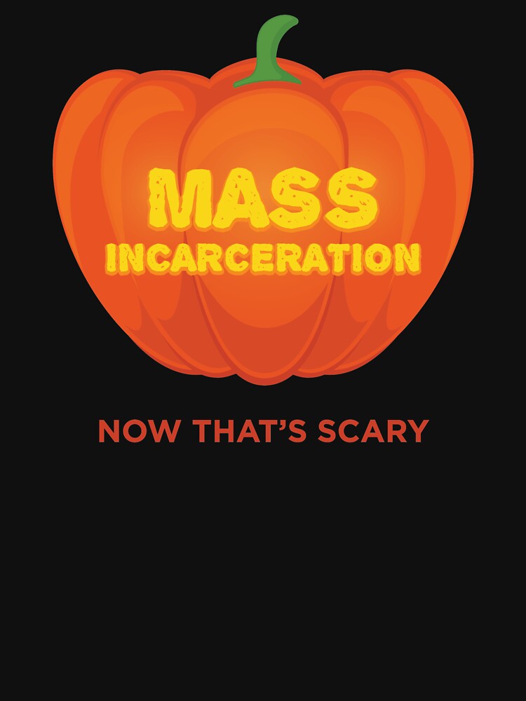 Mass Incarceration Now That's Scary Halloween graphic by jakehughes2015 T-Shirts, Hoodie, Sweatshirt (Image 3)