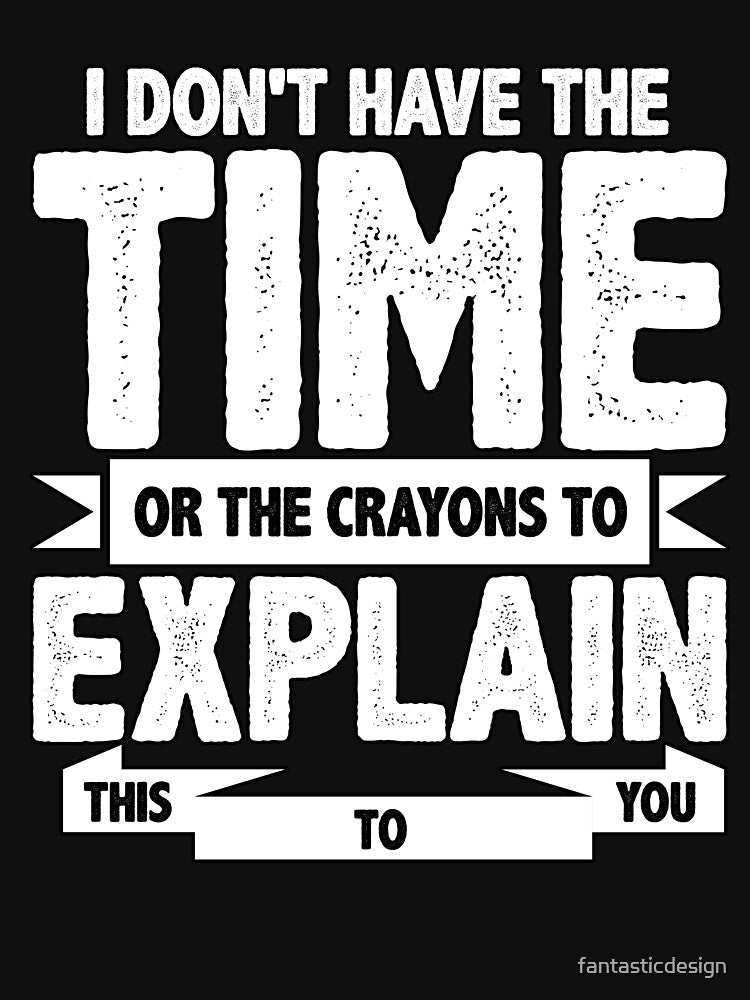 Sarcastic Funny Humor I Don’T Have Time Crayons Explain This You T-Shirts, Hoodie, Sweatshirt