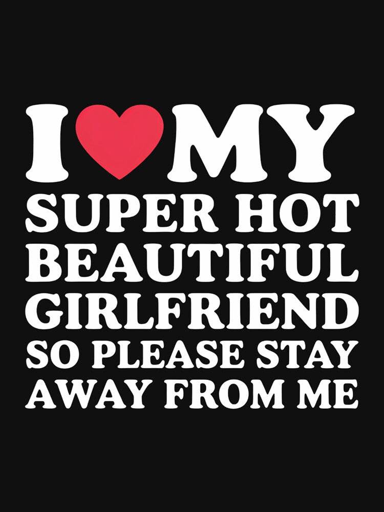 I Love My Super Hot Beautiful Girlfriend Stay Away from Me by ValerieRodrigue