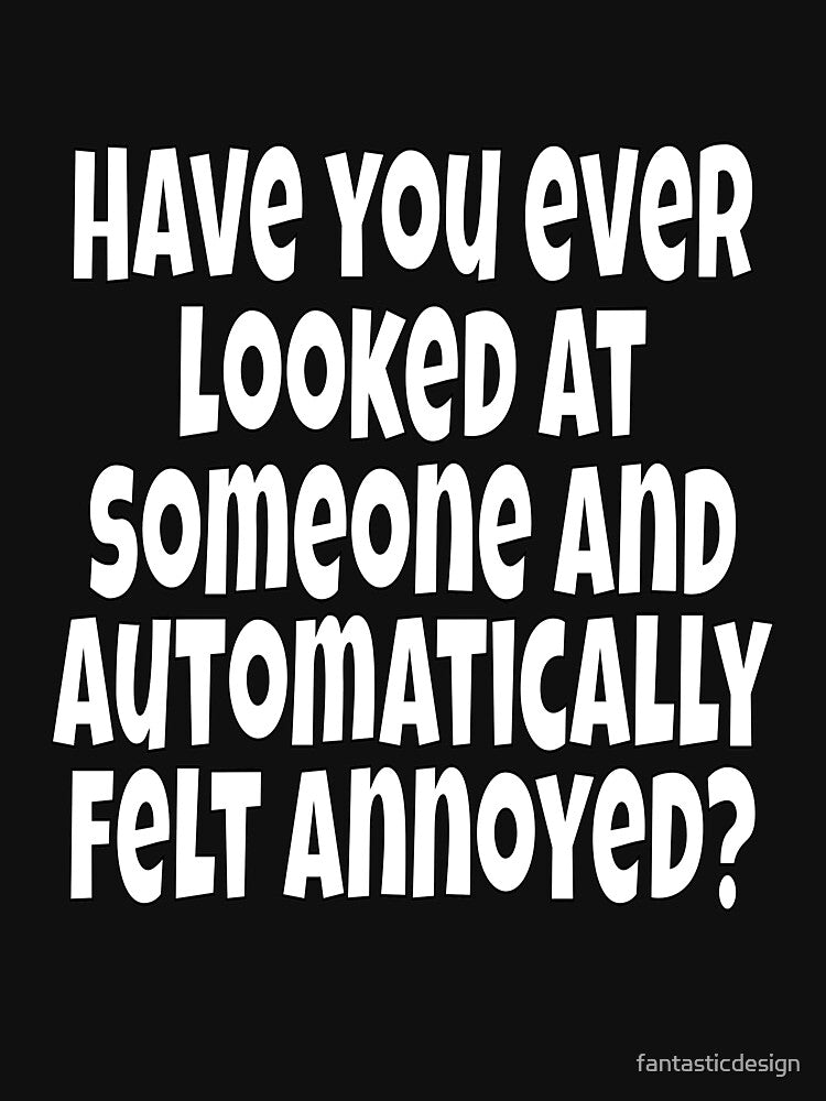 Funny Sarcastic Humor Have You Ever Looked At Someone And Automatically Felt Annoyed? by fantasticdesign... (Image 3)