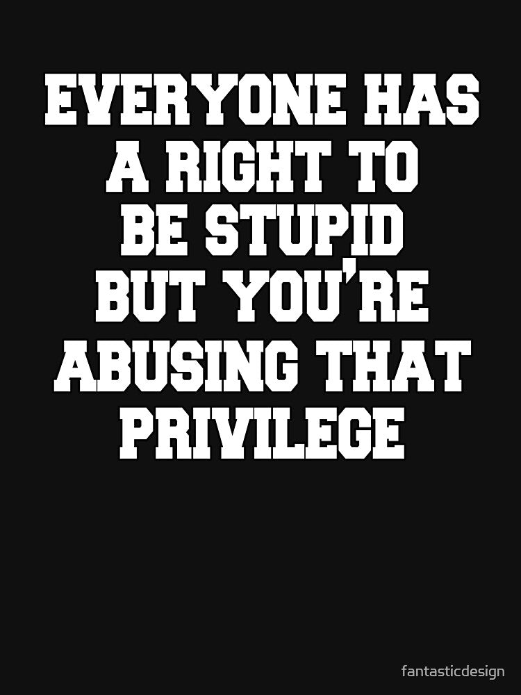 Funny Sarcastic Saying Everyone Has A Right To Be Stupid by fantasticdesign T-Shirts, Hoodie, Sweatshirt (Image 3)