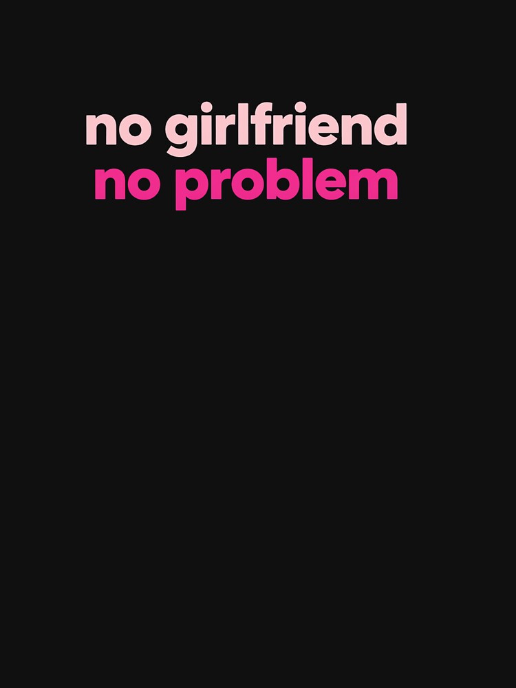 No Girlfriend No Problem – Minimalist Bold Confidence Quote by PixelVibe782 T-Shirts, Hoodie, Sweatshirt (Image 3)