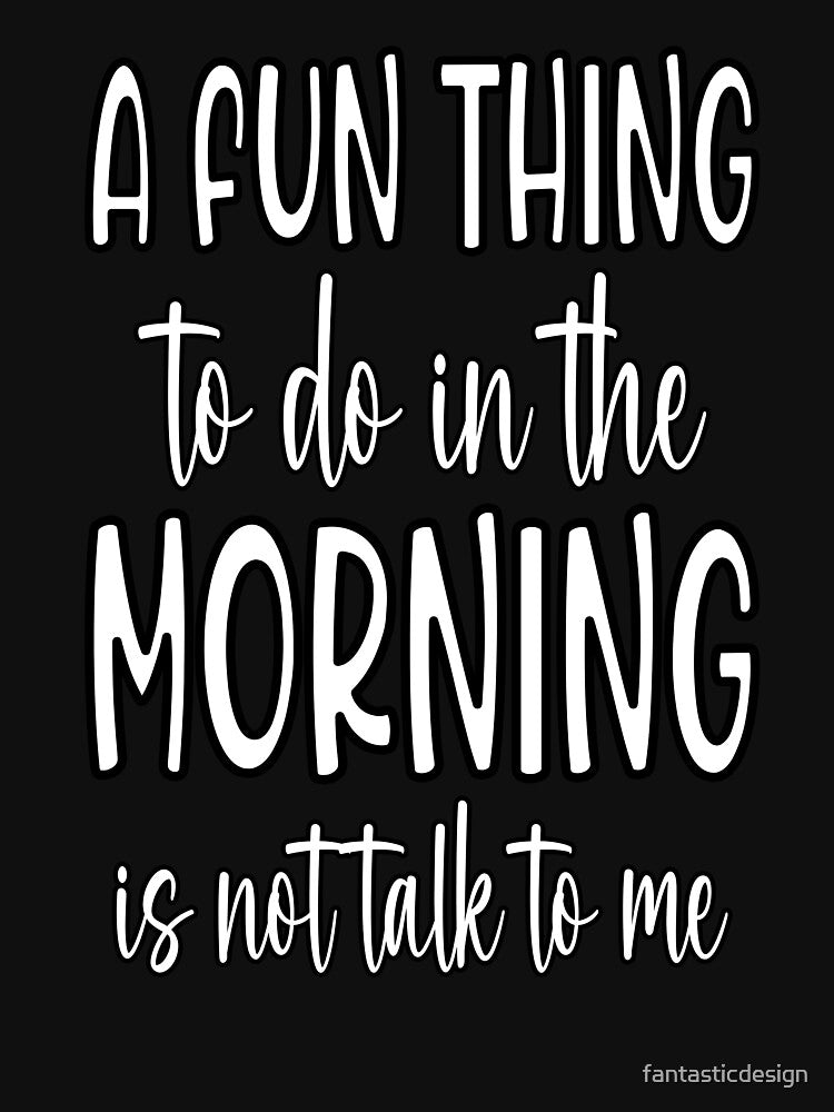 Sarcastic Funny Humor A Fun Thing To Do In The Morning Is Not Talk To Me by fantasticdesign T-Shirts, Hoodie,... (Image 3)