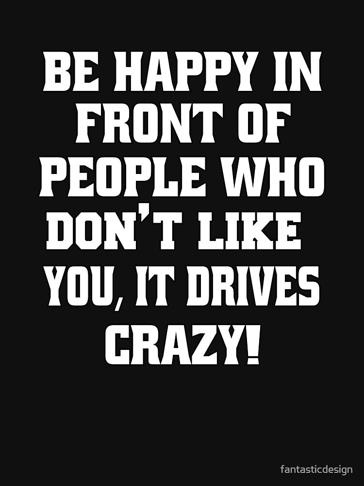Funny Sarcastic Humor Be Happy In Front Of People Who Don’t Like You, by fantasticdesign T-Shirts, Hoodie,... (Image 3)