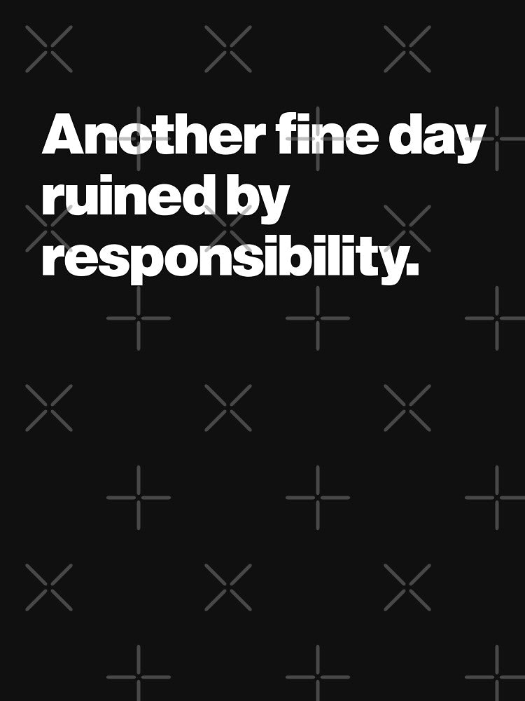 Humor | Another Fine Day Ruined by Responsibility by Leo-Stride T-Shirts, Hoodie, Sweatshirt | BlankRebels.com (Image 3)