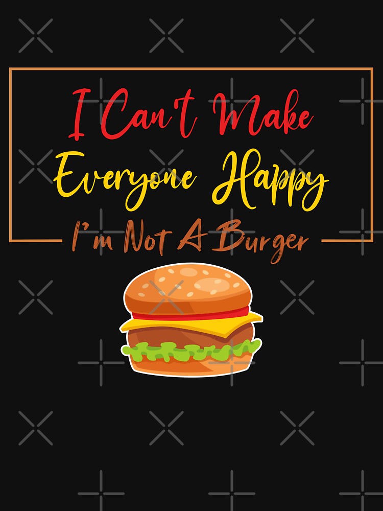 I Can'T Make Everyone Happy I'M Not Burger Lover Sarcastic T-Shirts, Hoodie, Sweatshirt