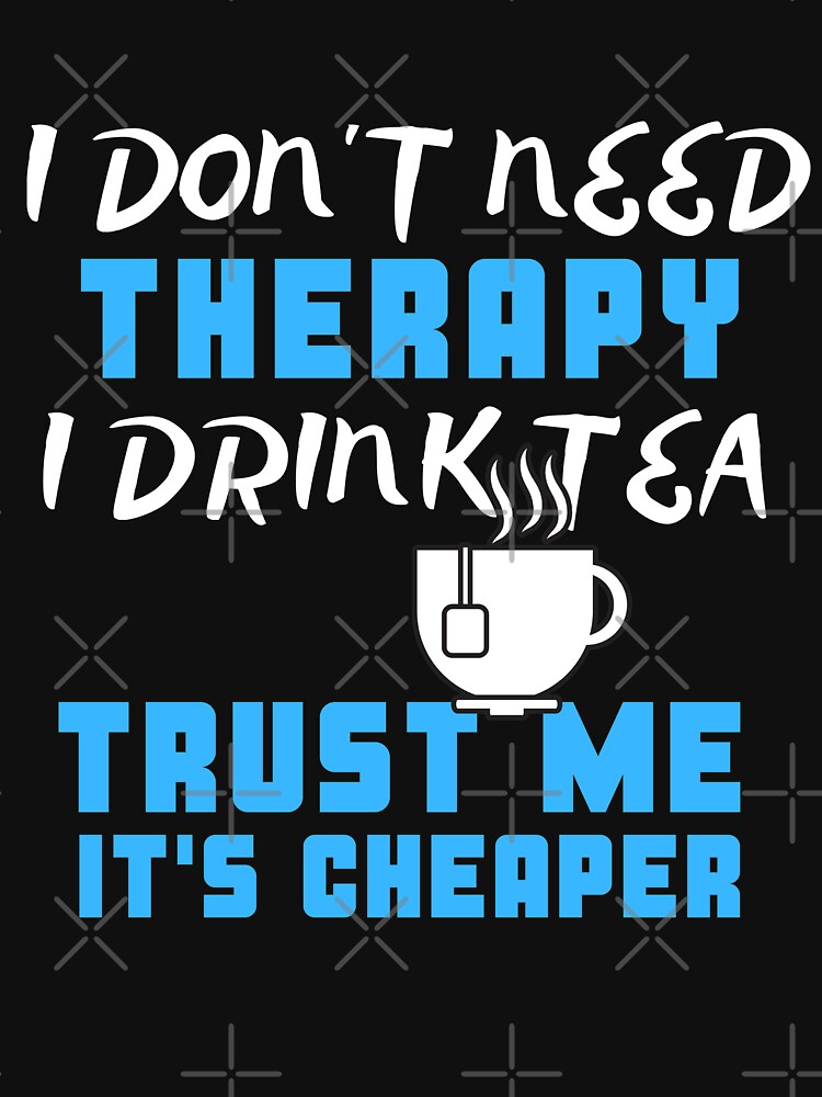 I Don't Need Therapy I Drink Tea Trust Me It's Cheaper by juniperdesign T-Shirts, Hoodie, Sweatshirt (Image 3)
