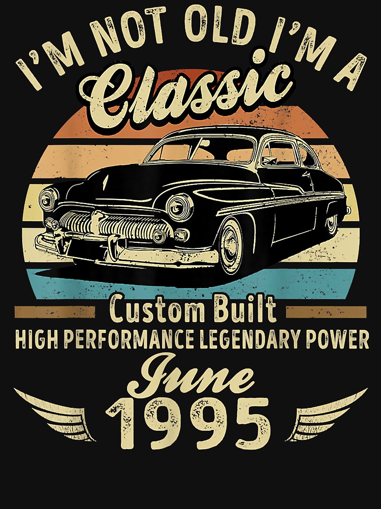 I'm Not Old I'm A Classic Born In June 1995 Car Birthday by ShodweLNG T-Shirts, Hoodie, Sweatshirt (Image 3)