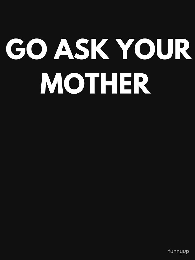 GO ASK YOUR MOTHER by funnyup T-Shirts, Hoodie, Sweatshirt | BlankRebels.com (Image 3)