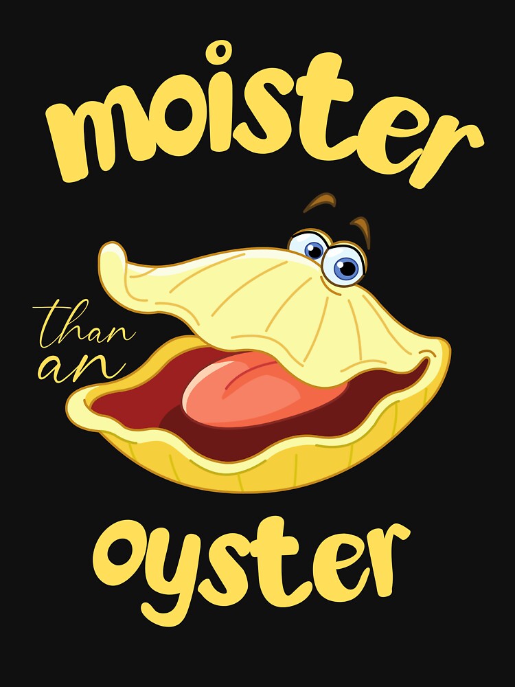 Humorous and playful graphic "Moister Than an Oyster" by uniqueyou12