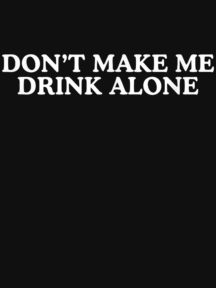 Don't Make Me Drink Alone Unhinged Drinking Novelty Gag Meme by Guslyakovaagafy T-Shirts, Hoodie, Sweatshirt (Image 3)