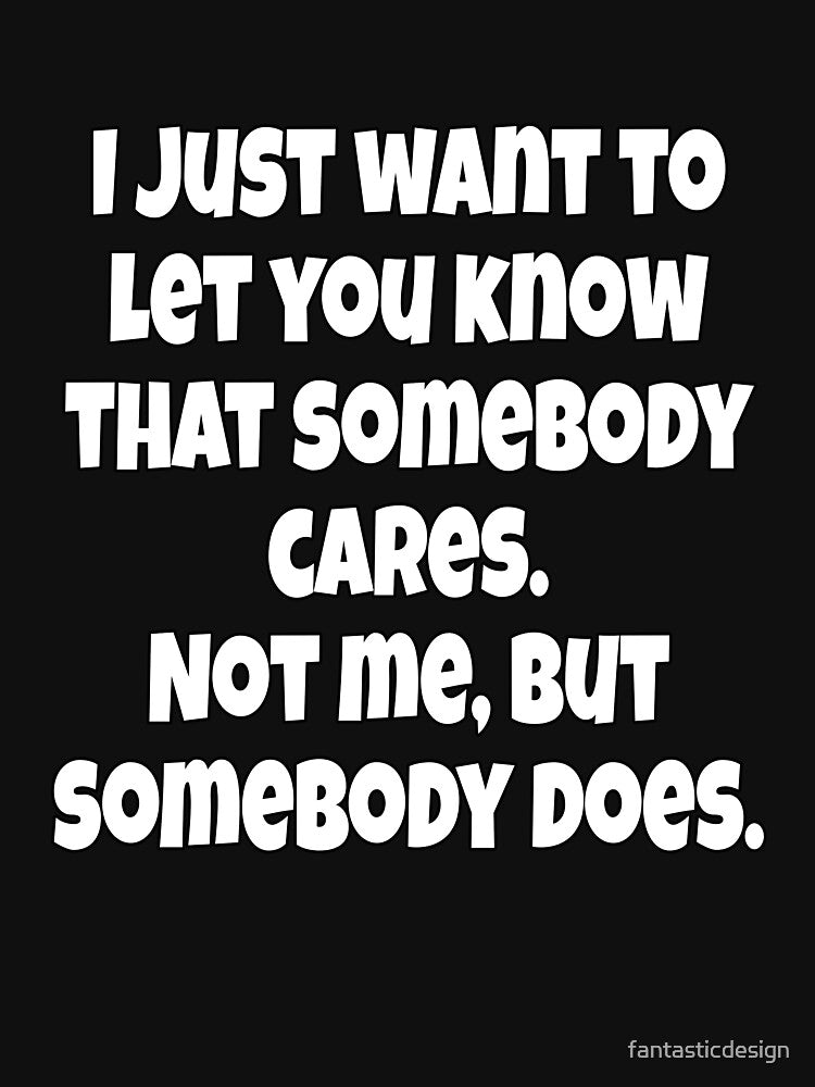 Funny Sarcastic Humor I Just Want Let You Know That Somebody Cares T-Shirts, Hoodie, Sweatshirt