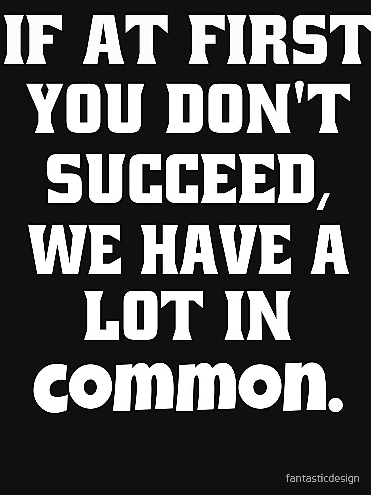 Funny Sarcastic Humor If First You Don'T Succeed We Have Lot Common T-Shirts, Hoodie, Sweatshirt