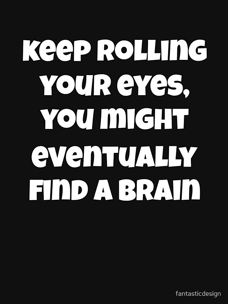 Sarcastic Funny Humor Keep Rolling Your Eyes, You Might Eventually Find A Brain by fantasticdesign T-Shirts,... (Image 3)