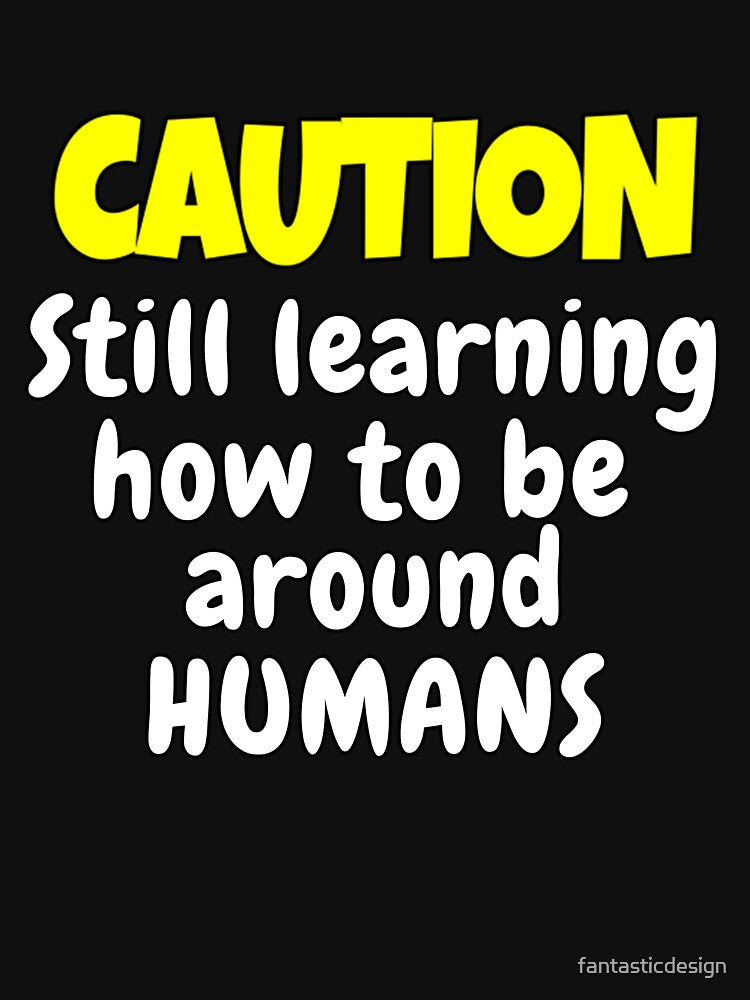 Funny Sarcastic Humor Caution Still Learning How To Be Around Humans by fantasticdesign T-Shirts, Hoodie,... (Image 3)
