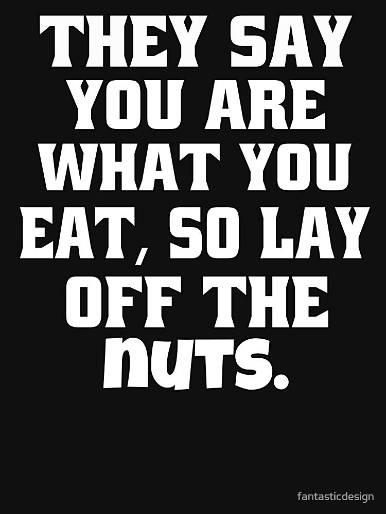 Funny Sarcastic Humor They Say You Are What You Eat, So Lay Off The Nuts by fantasticdesign T-Shirts, Hoodie,... (Image 3)
