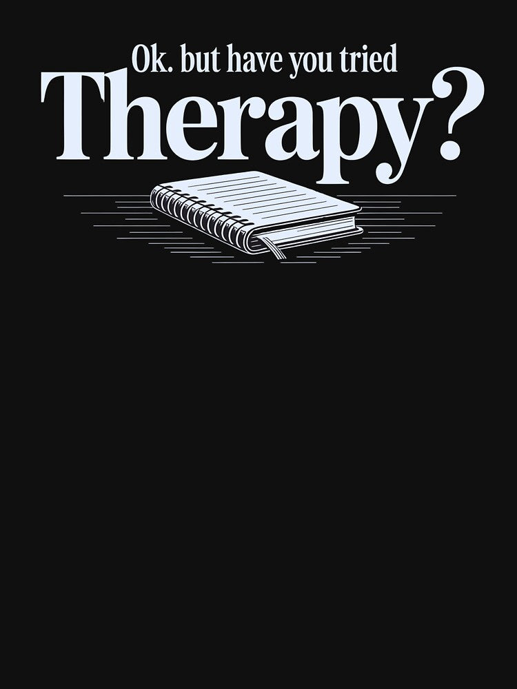 Ok. But Have You Tried Therapy? – Mental Health Typography Shirt by Slavicsoul