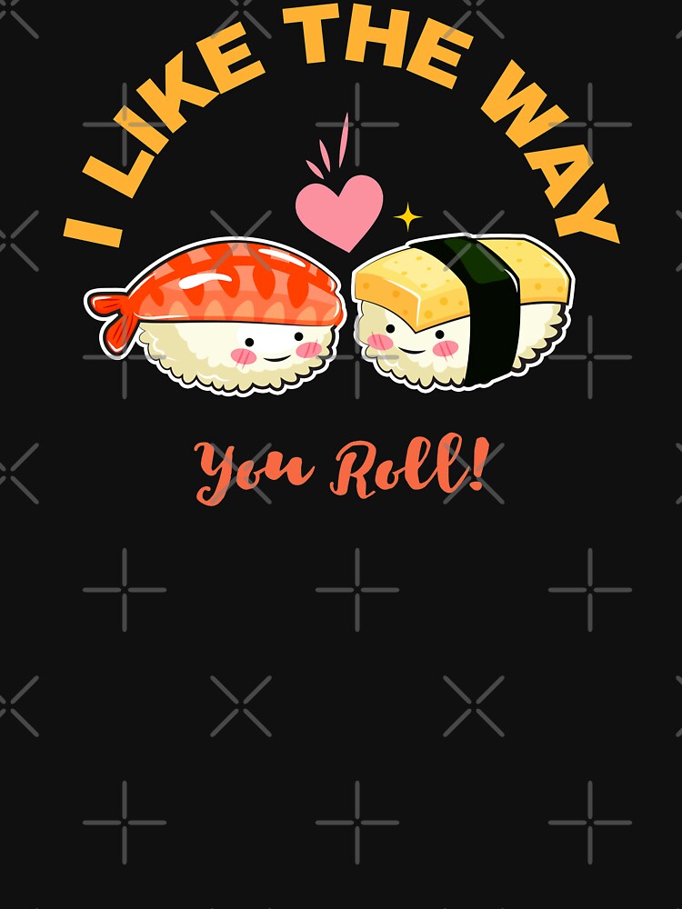 I like the way you roll. Funny Cute Japanese Sushi Characters. Sushi Lovers. by PrintNJoy T-Shirts, Hoodie,... (Image 3)