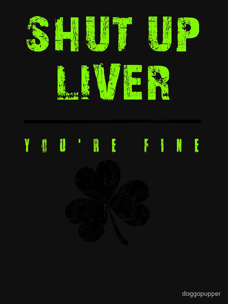 Shut Up Liver YOU ARE FINE Funny Drinking Liver Drunk St Patricks Day by doggopupper T-Shirts, Hoodie, Sweatshirt (Image 3)