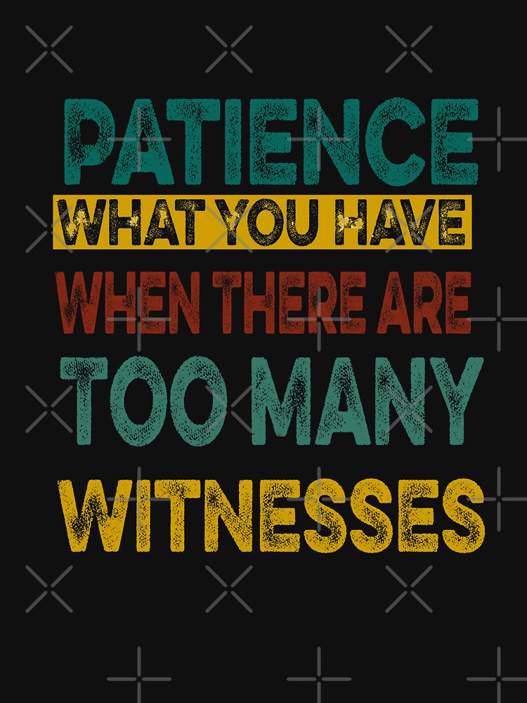 Patience What You Have When There are Too Many Witnesses Funny Sarcastic by ilias13 T-Shirts, Hoodie, Sweatshirt (Image 3)