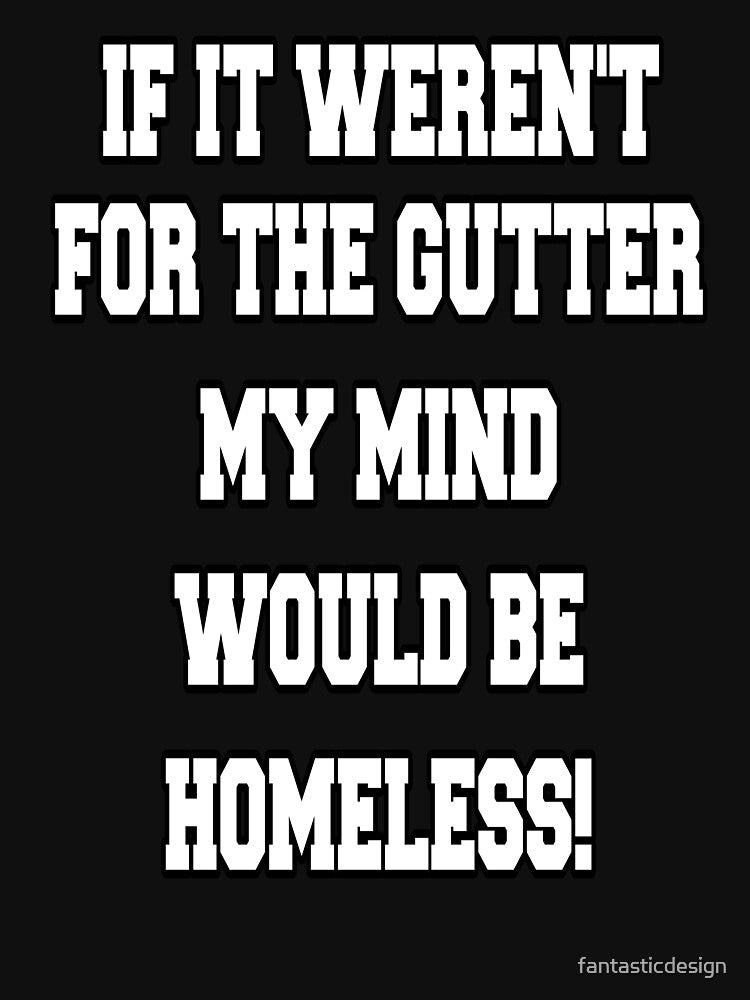 Funny Sarcastic Humor If It Weren't For The Gutter My Mind Would Be Homeless by fantasticdesign T-Shirts,... (Image 3)
