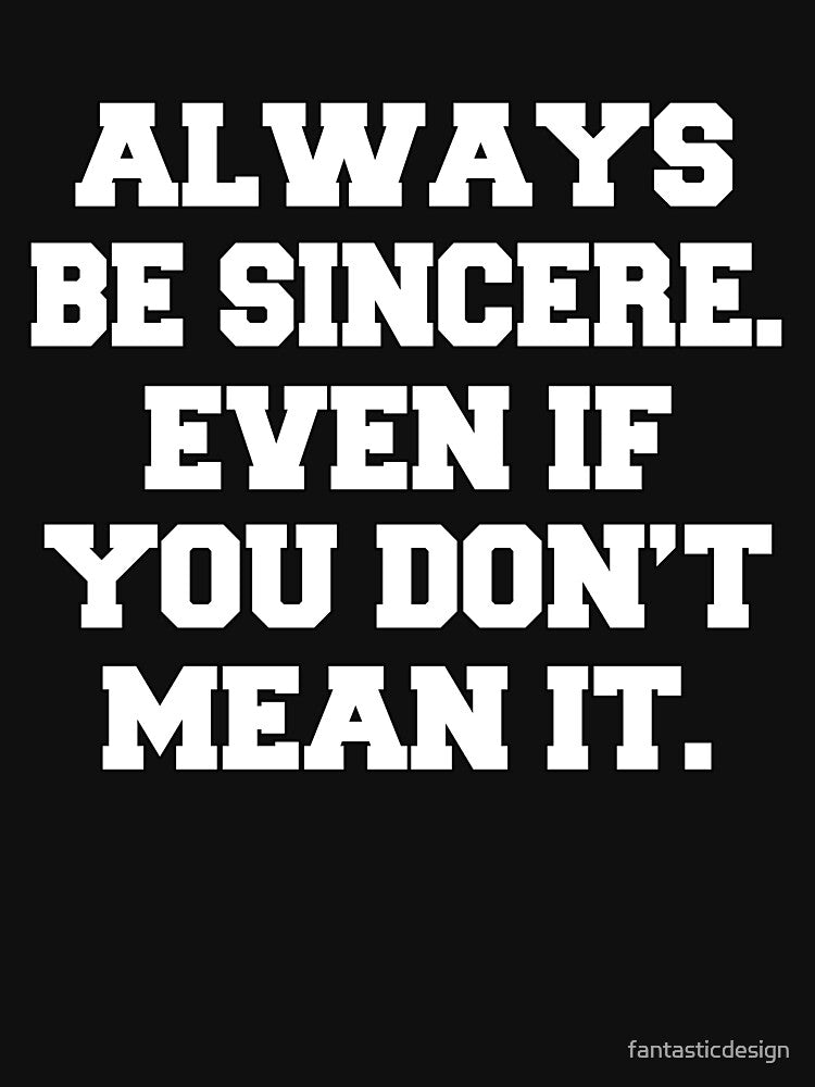 Funny Sarcastic Humor Always Be Sincere. Even If You Don’T Mean T-Shirts, Hoodie, Sweatshirt