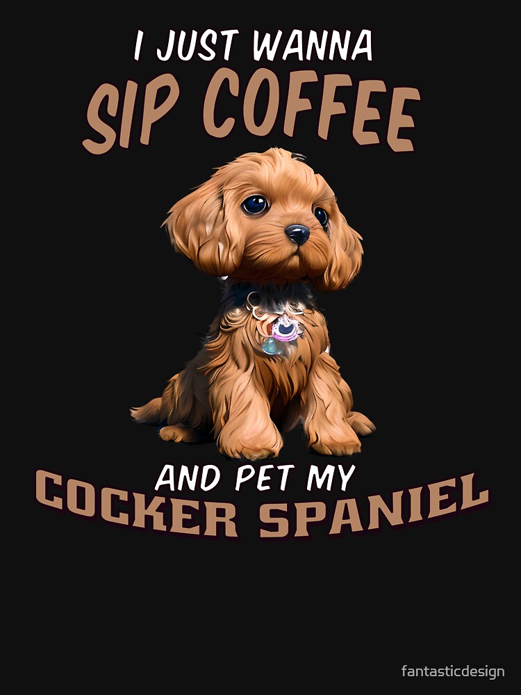 Dog Owner I Just Wanna Sip Coffee And Pet My Cocker Spaniel by fantasticdesign T-Shirts, Hoodie, Sweatshirt (Image 3)
