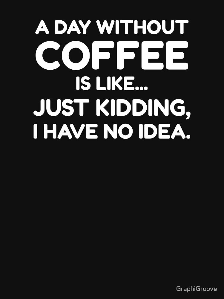 A Day Without Coffee is Like... Just Kidding, I Have No Idea by GraphiGroove T-Shirts, Hoodie, Sweatshirt (Image 3)