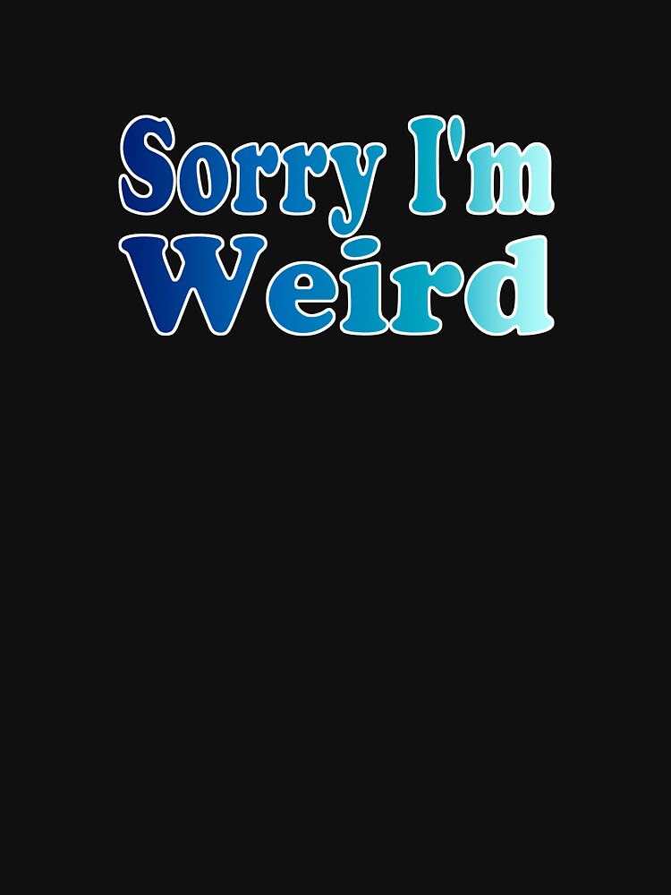 Sorry I'm Weird by TWSSShirts