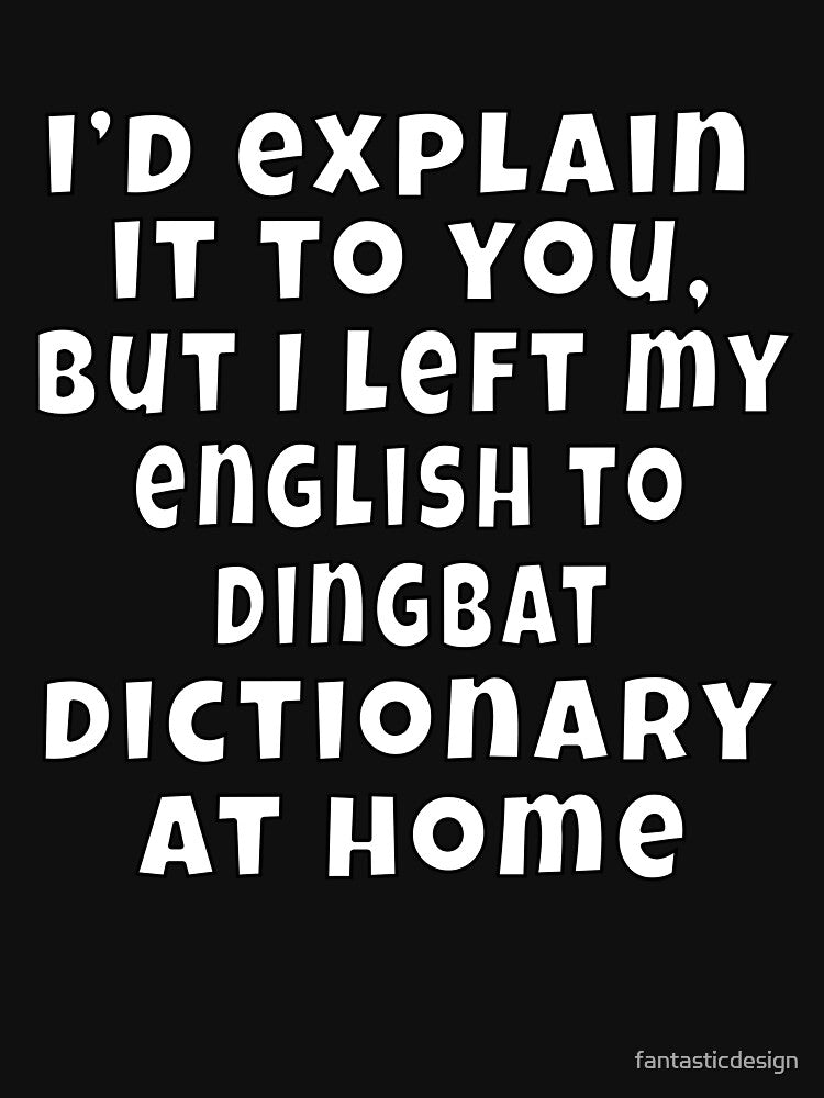 Funny Sarcastic Humor I’d explain it to you, but I left my English to Dingbat dictionary at Home by... (Image 3)