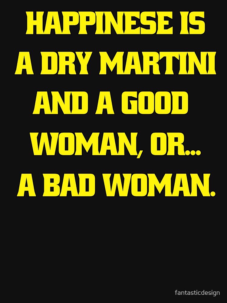 Funny Sarcastic Humor Happiness Is A Dry Martini And A Good Woman… Or A Bad Woman by fantasticdesign T-Shirts,... (Image 3)