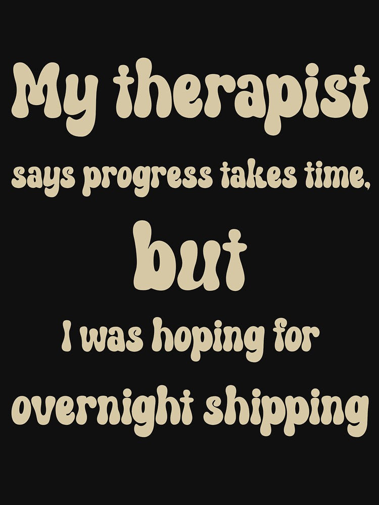 My therapist says progress takes time, but I was hoping for overnight shipping by GreenHum1 T-Shirts, Hoodie,... (Image 3)