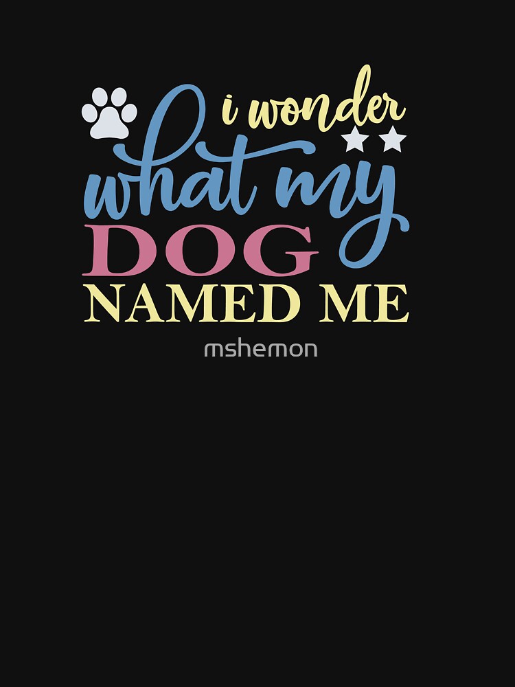 I Wonder What My Dog Named Me by mshemon T-Shirts, Hoodie, Sweatshirt | BlankRebels.com (Image 3)