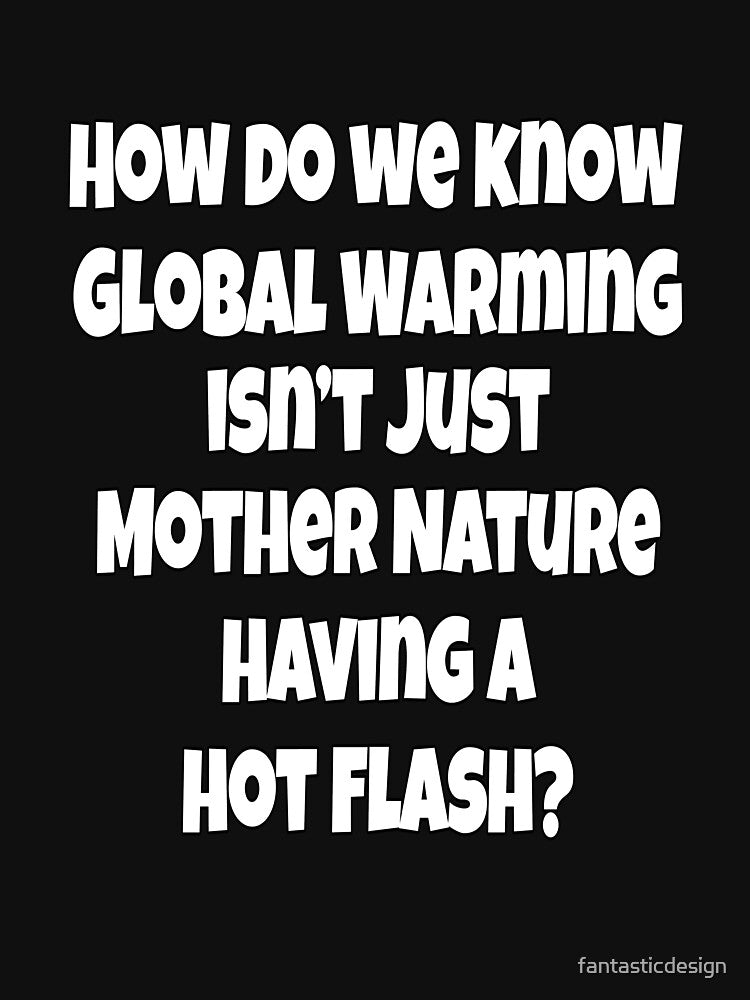 Funny Sarcastic Humor How Do We Know Global Warming Isn’t Just Mother Nature by fantasticdesign T-Shirts,... (Image 3)