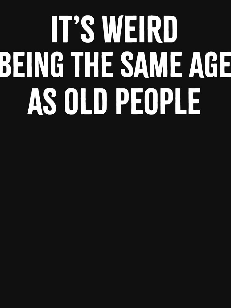 Funny Sarcastic Weird Being Same Age T-Shirts, Hoodie, Sweatshirt